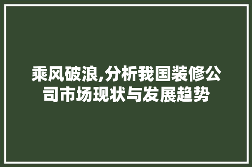 乘风破浪,分析我国装修公司市场现状与发展趋势 卧室装修