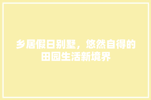 乡居假日别墅，悠然自得的田园生活新境界 现代风格装饰