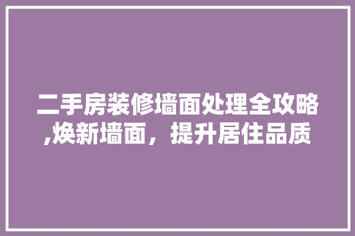 二手房装修墙面处理全攻略,焕新墙面，提升居住品质 软装设计