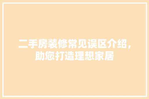 二手房装修常见误区介绍，助您打造理想家居 室内设计