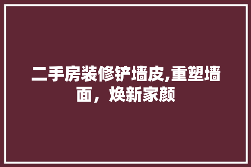 二手房装修铲墙皮,重塑墙面，焕新家颜 卧室装修