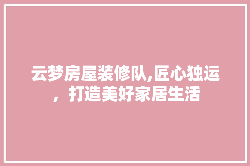 云梦房屋装修队,匠心独运，打造美好家居生活