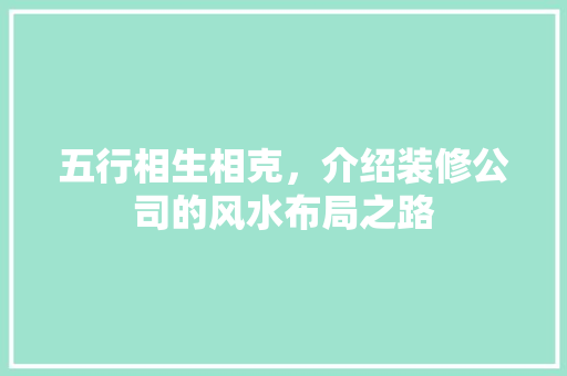 五行相生相克，介绍装修公司的风水布局之路