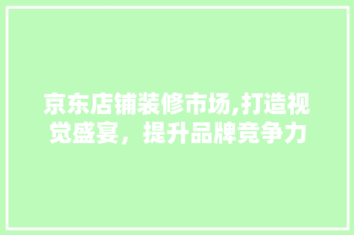 京东店铺装修市场,打造视觉盛宴，提升品牌竞争力 卧室装修