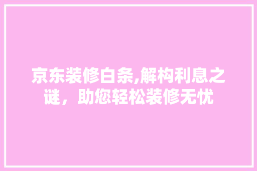 京东装修白条,解构利息之谜，助您轻松装修无忧 客厅装修
