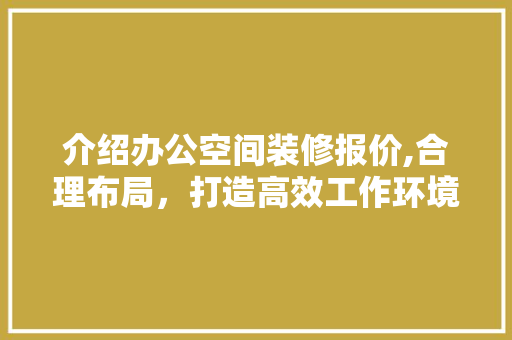介绍办公空间装修报价,合理布局，打造高效工作环境 地板材料