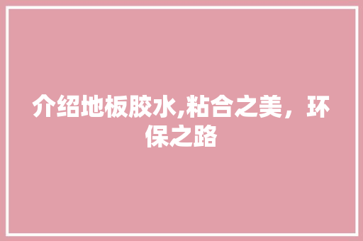 介绍地板胶水,粘合之美，环保之路 现代风格装饰