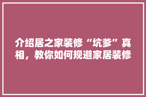 介绍居之家装修“坑爹”真相，教你如何规避家居装修陷阱 中式风格装饰