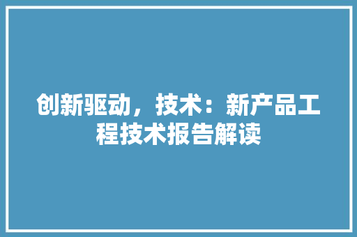创新驱动，技术：新产品工程技术报告解读 家居装修