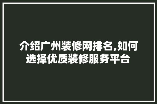 介绍广州装修网排名,如何选择优质装修服务平台 中式风格装饰