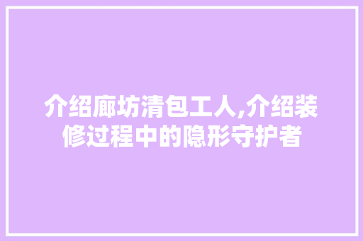 介绍廊坊清包工人,介绍装修过程中的隐形守护者 现代风格装饰