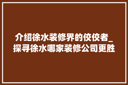 介绍徐水装修界的佼佼者_探寻徐水哪家装修公司更胜一筹 软装设计