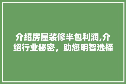 介绍房屋装修半包利润,介绍行业秘密，助您明智选择 地板材料