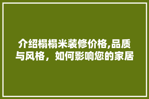 介绍榻榻米装修价格,品质与风格，如何影响您的家居投资
