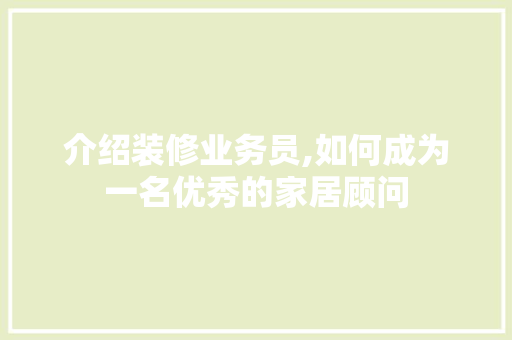 介绍装修业务员,如何成为一名优秀的家居顾问 现代风格装饰