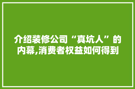 介绍装修公司“真坑人”的内幕,消费者权益如何得到保障 卧室装修
