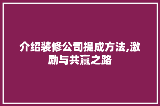 介绍装修公司提成方法,激励与共赢之路 室内设计