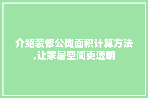 介绍装修公摊面积计算方法,让家居空间更透明 木雕艺术