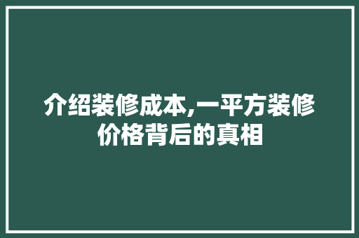 介绍装修成本,一平方装修价格背后的真相 软装设计