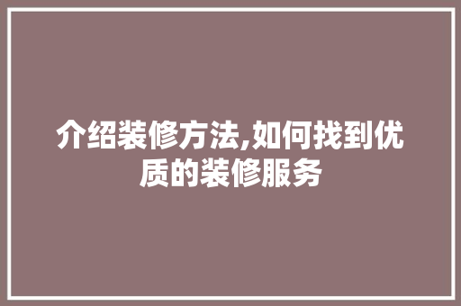 介绍装修方法,如何找到优质的装修服务 中式风格装饰