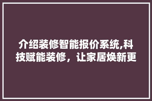 介绍装修智能报价系统,科技赋能装修，让家居焕新更简单 卧室装修