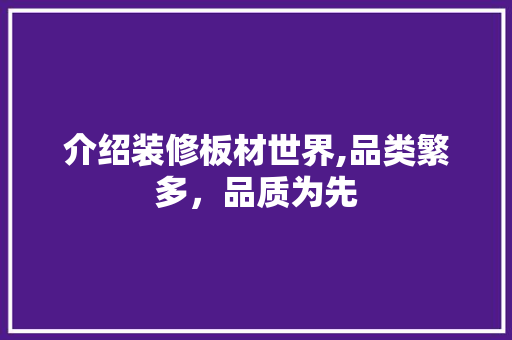 介绍装修板材世界,品类繁多，品质为先 客厅装修