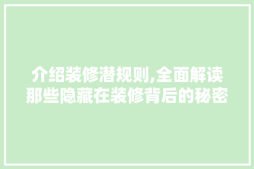 介绍装修潜规则,全面解读那些隐藏在装修背后的秘密 家居装修