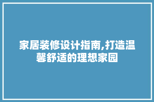 家居装修设计指南,打造温馨舒适的理想家园 现代风格装饰