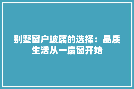 别墅窗户玻璃的选择：品质生活从一扇窗开始 家居装修