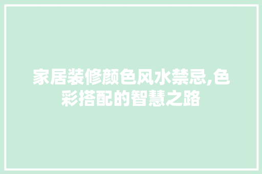 家居装修颜色风水禁忌,色彩搭配的智慧之路 室内设计