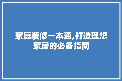 家庭装修一本通,打造理想家居的必备指南 现代风格装饰