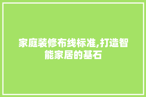 家庭装修布线标准,打造智能家居的基石 木雕艺术