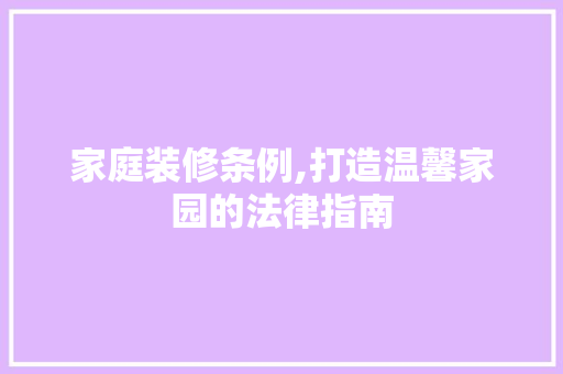 家庭装修条例,打造温馨家园的法律指南 中式风格装饰