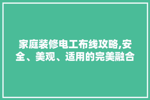 家庭装修电工布线攻略,安全、美观、适用的完美融合 地板材料