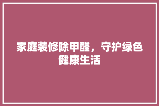 家庭装修除甲醛，守护绿色健康生活 地板材料