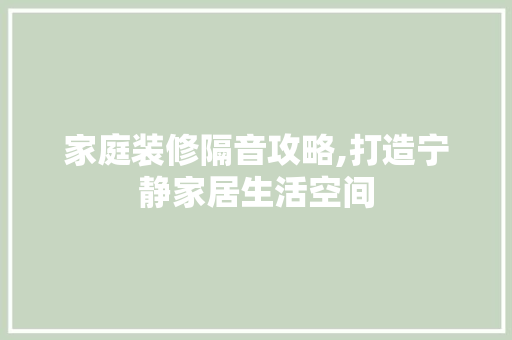 家庭装修隔音攻略,打造宁静家居生活空间 客厅装修