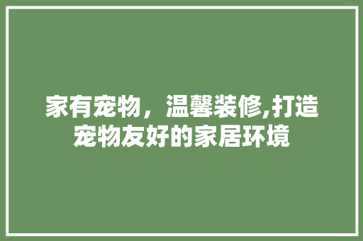 家有宠物，温馨装修,打造宠物友好的家居环境 地板材料