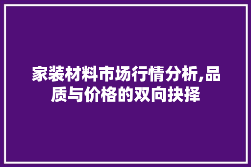 家装材料市场行情分析,品质与价格的双向抉择 室内设计