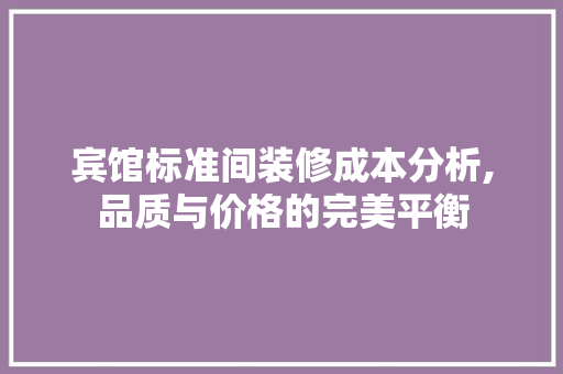 宾馆标准间装修成本分析,品质与价格的完美平衡 软装设计