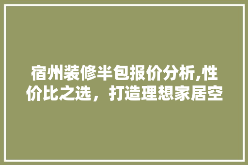 宿州装修半包报价分析,性价比之选，打造理想家居空间 客厅装修