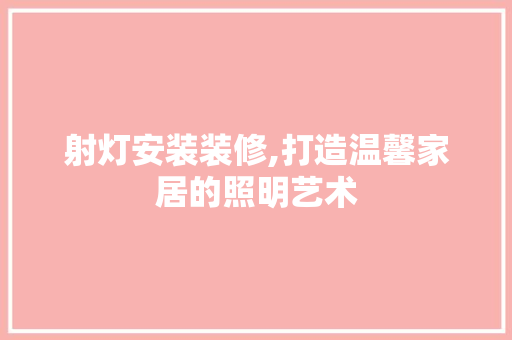 射灯安装装修,打造温馨家居的照明艺术 中式风格装饰