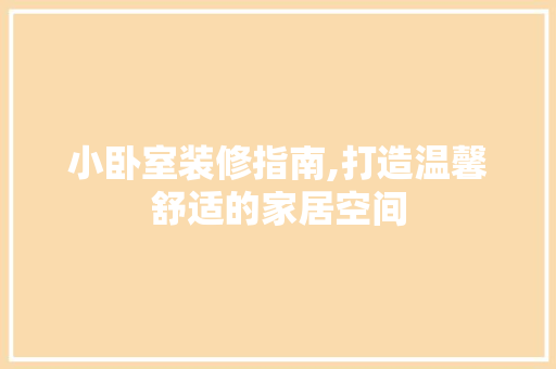 小卧室装修指南,打造温馨舒适的家居空间 木雕艺术
