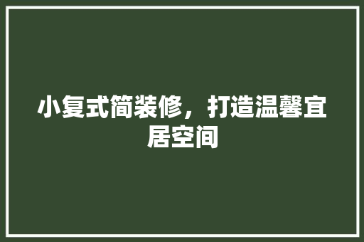 小复式简装修，打造温馨宜居空间 地板材料