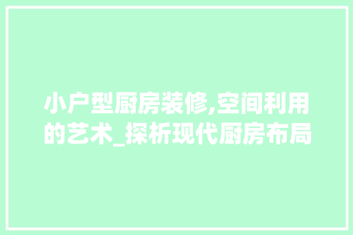 小户型厨房装修,空间利用的艺术_探析现代厨房布局与设计 软装设计