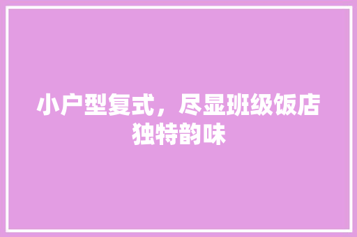 小户型复式，尽显班级饭店独特韵味 软装设计
