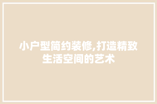 小户型简约装修,打造精致生活空间的艺术 软装设计