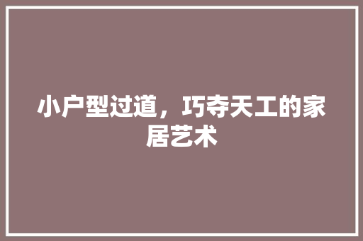 小户型过道，巧夺天工的家居艺术 木雕艺术