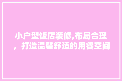 小户型饭店装修,布局合理，打造温馨舒适的用餐空间 室内设计
