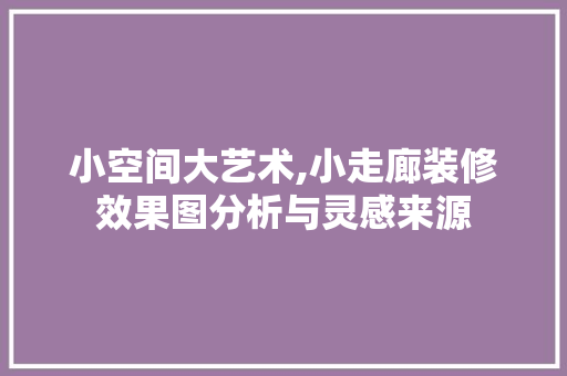 小空间大艺术,小走廊装修效果图分析与灵感来源 现代风格装饰