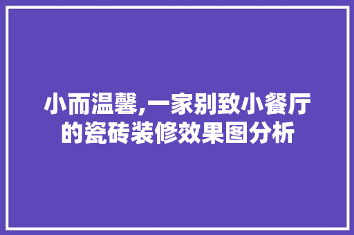 小而温馨,一家别致小餐厅的瓷砖装修效果图分析 现代风格装饰